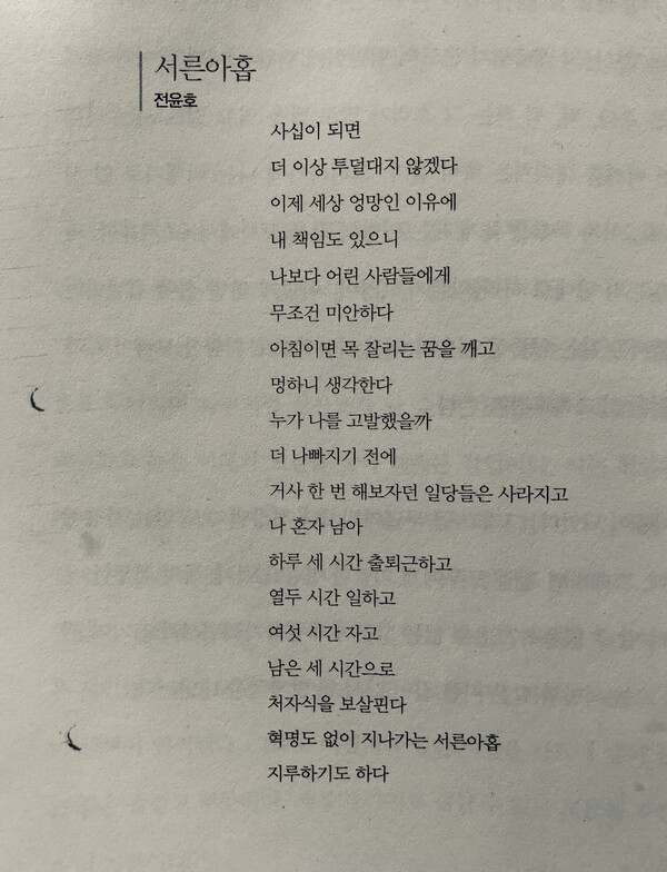 사십이 되면 세상 엉망인 이유에 내 책임도 있으니 나보다 어린 사람들에게 무조건 미안하다.  거사 한 번 해 보자던 일당들은 사라지고···혁명도 없이 지나가는 서른아홉 지루하기도 하다. 전윤호 시인의 시 '서른아홉' /최익준=김별아 에세이집 <죽도록 사랑해도 괜찮아>에서 발췌